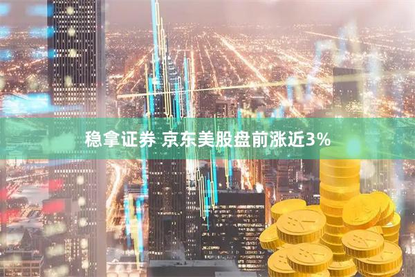 稳拿证券 京东美股盘前涨近3%