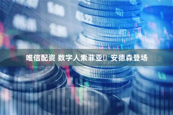 唯信配资 数字人索菲亚・安德森登场