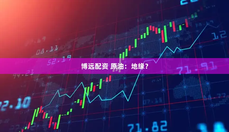 博远配资 原油：地缘？