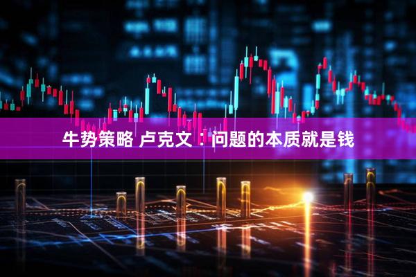 牛势策略 卢克文∶问题的本质就是钱