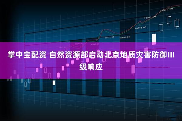 掌中宝配资 自然资源部启动北京地质灾害防御Ⅲ级响应