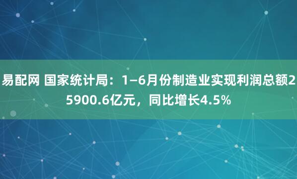 易配网 国家统计局：1—6月份制造业实现利润总额25900.6亿元，同比增长4.5%