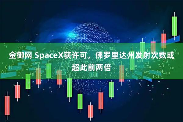 金御网 SpaceX获许可，佛罗里达州发射次数或超此前两倍