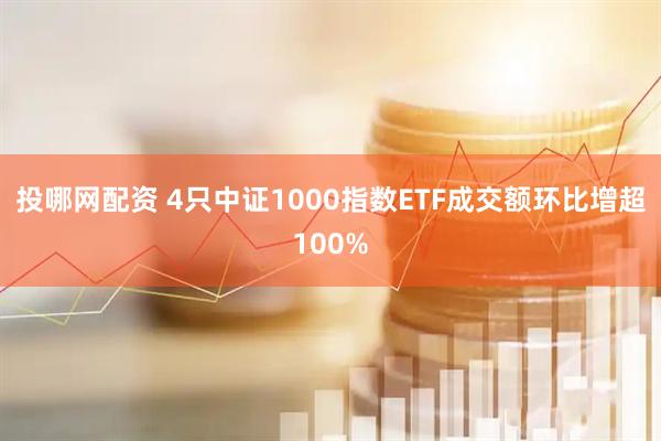 投哪网配资 4只中证1000指数ETF成交额环比增超100%