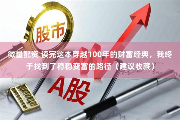 微量配资 读完这本穿越100年的财富经典，我终于找到了稳稳变富的路径（建议收藏）