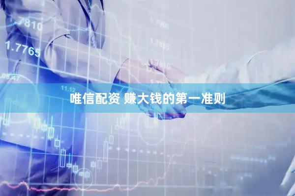 唯信配资 赚大钱的第一准则
